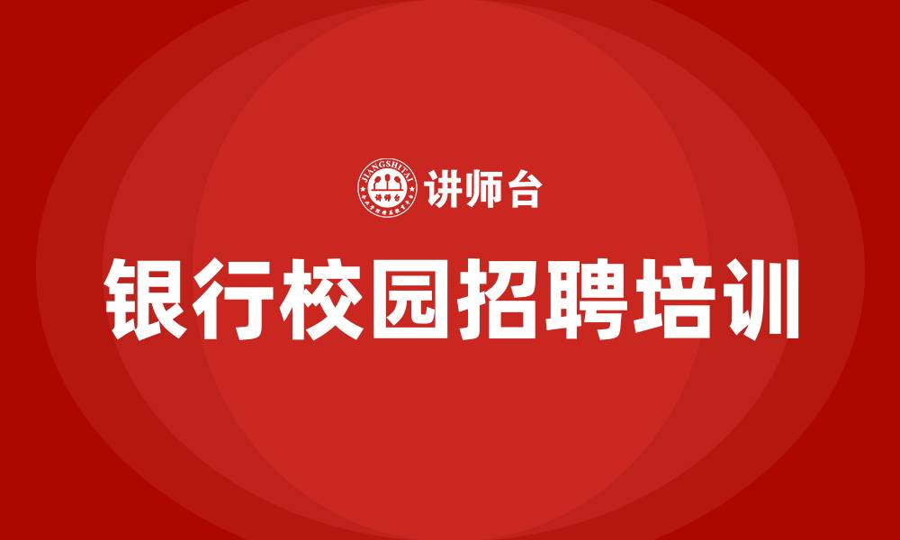 文章银行校园招聘培训的缩略图