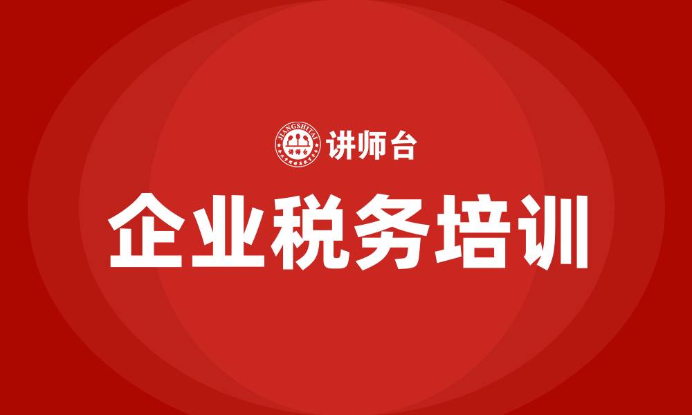 文章企业税务知识培训的缩略图