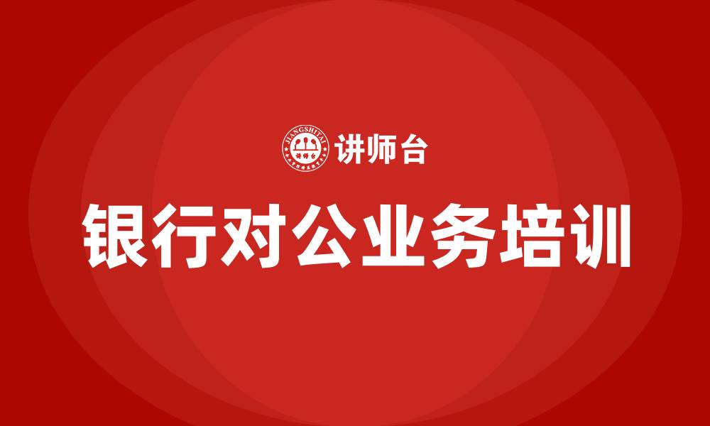 文章银行对公业务培训的缩略图