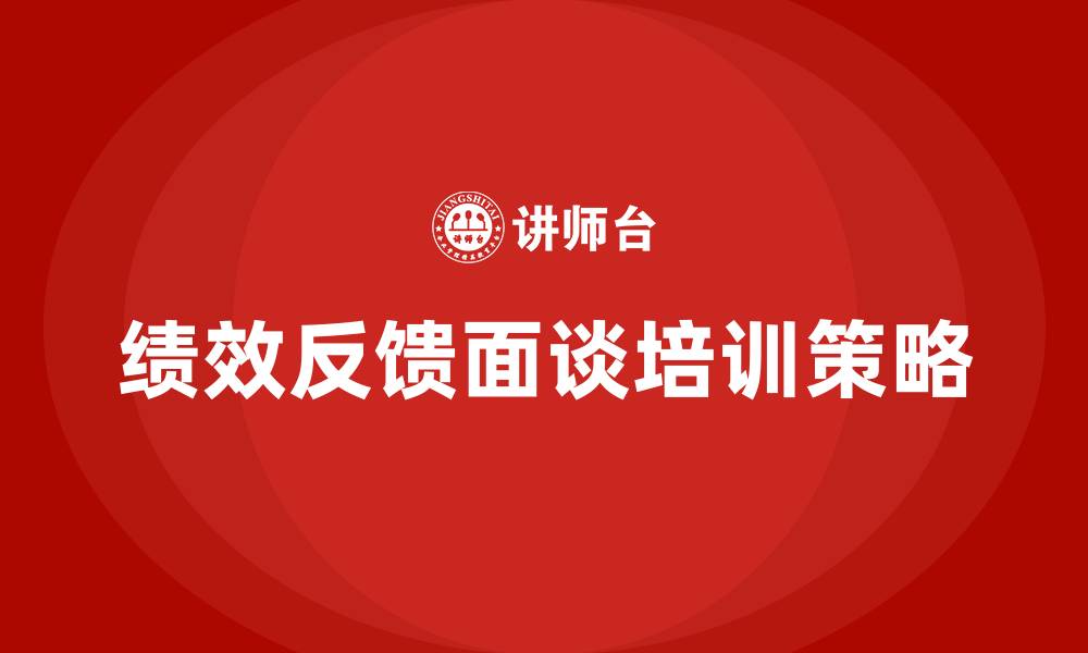 文章绩效反馈面谈培训的缩略图