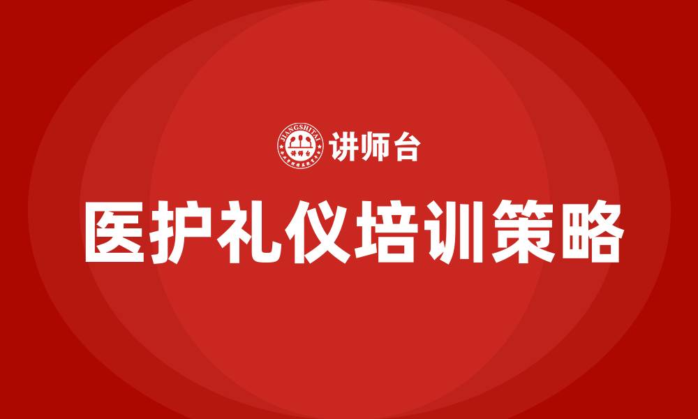 文章医护礼仪培训的缩略图