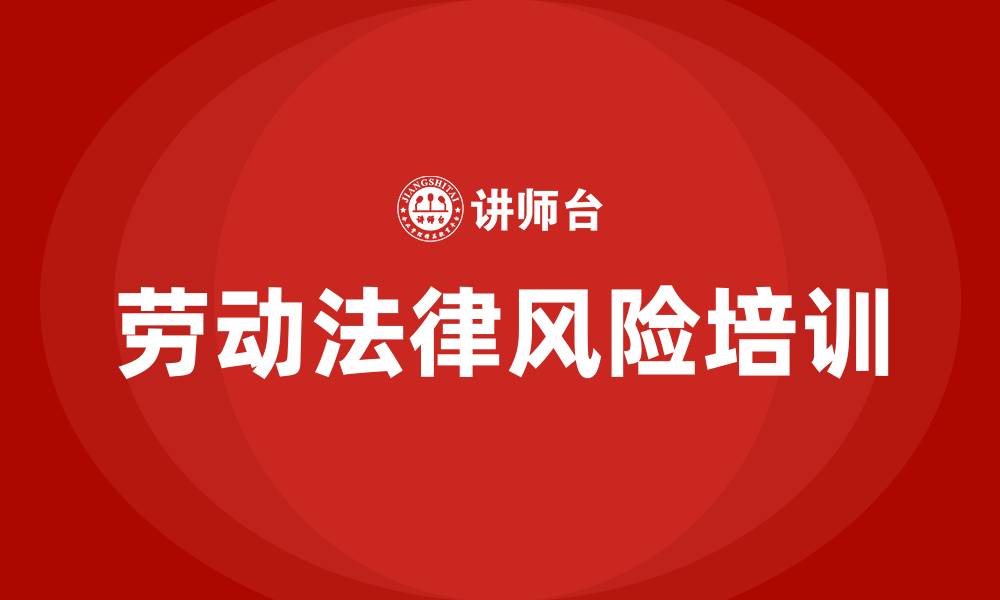 文章企业劳动法律风险培训的缩略图