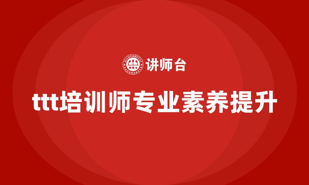 文章ttt企业培训师培训课程的缩略图