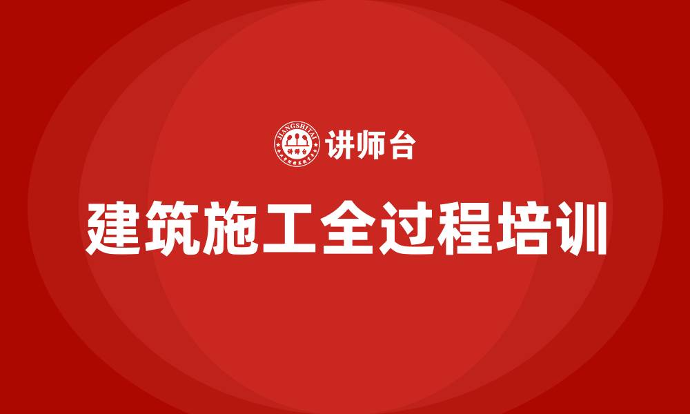 文章建筑施工全过程培训的缩略图