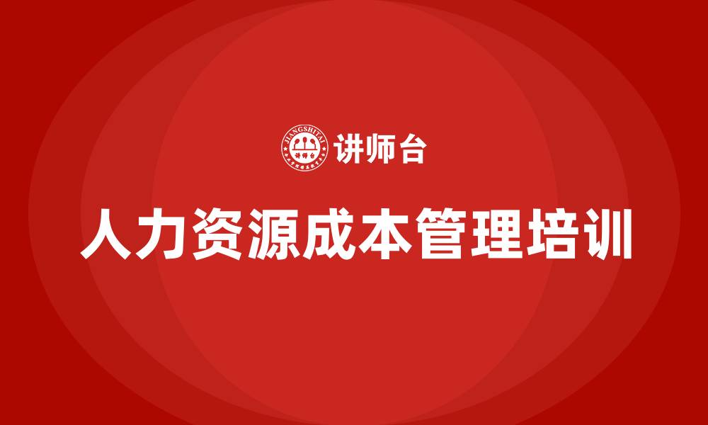 文章人力资源成本管理培训的缩略图