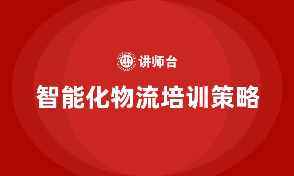 文章智能化物流培训的缩略图