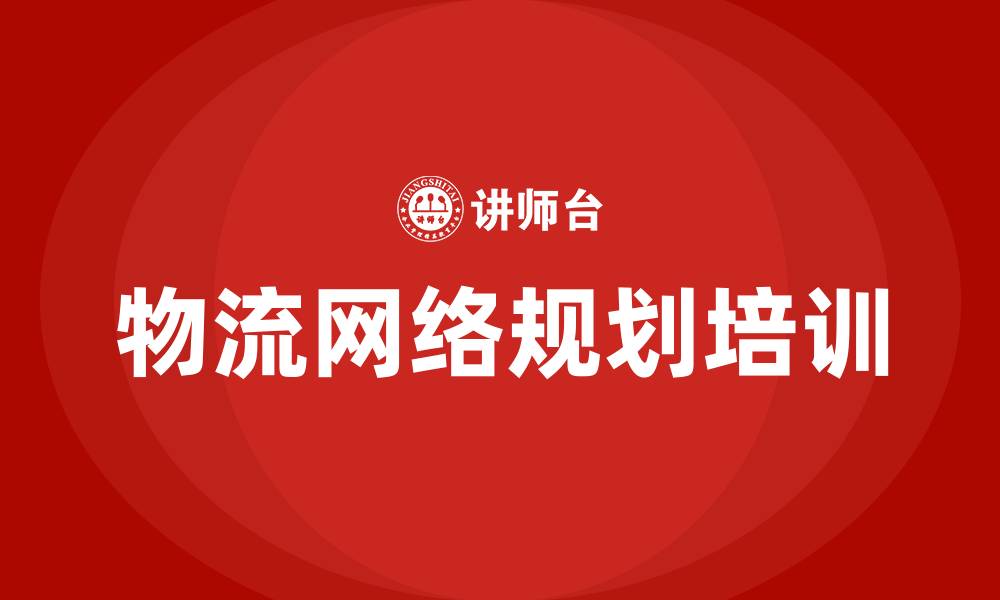 文章物流网络规划培训的缩略图