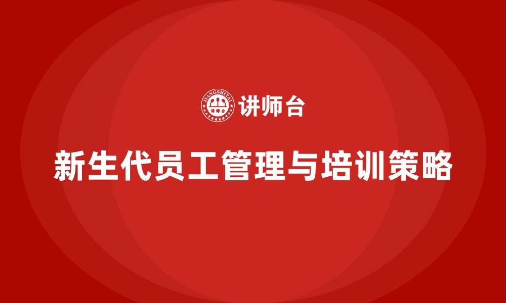 文章新生代员工管理 培训的缩略图