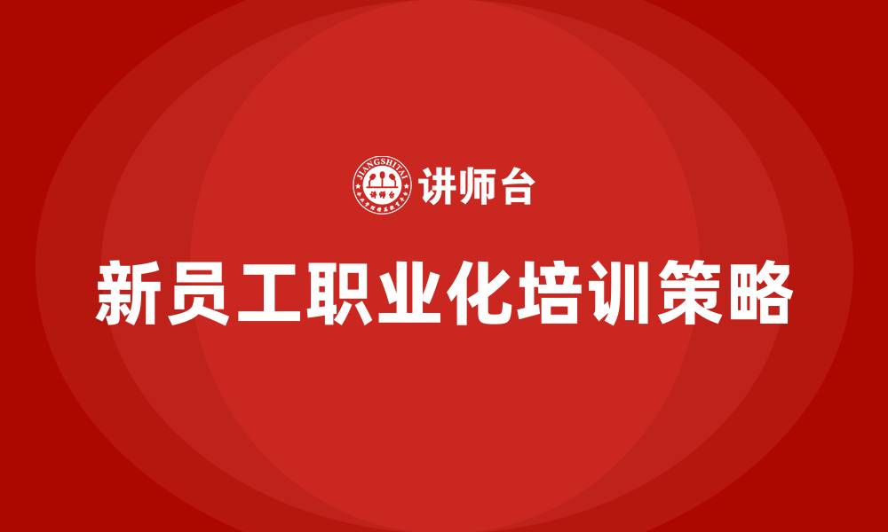 文章新员工职业化培训的缩略图