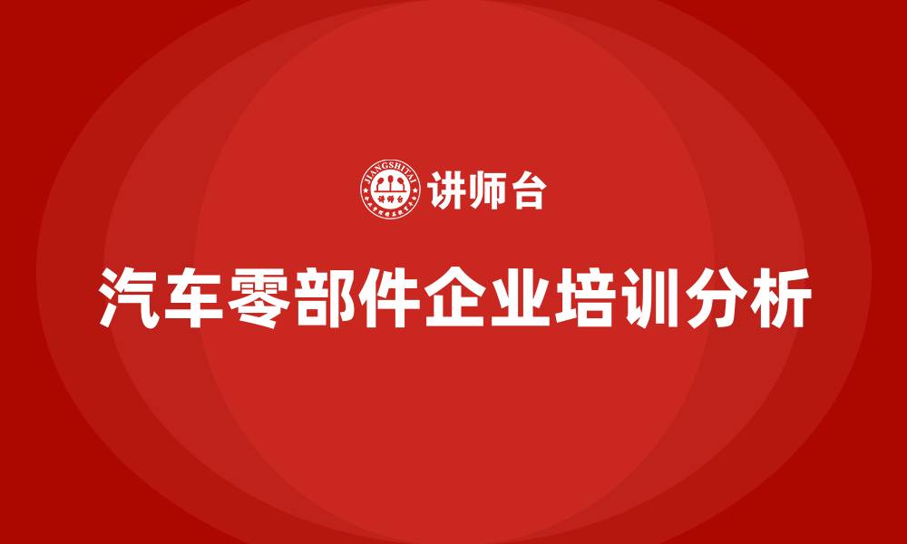 文章汽车零部件企业培训的缩略图