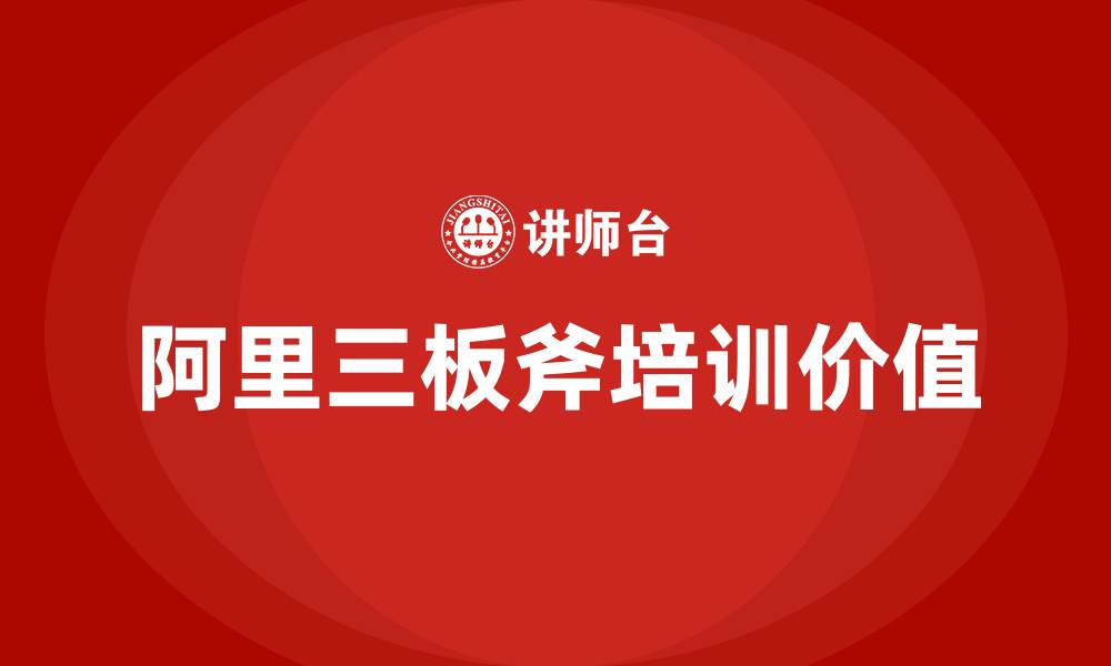 阿里三板斧培训价值