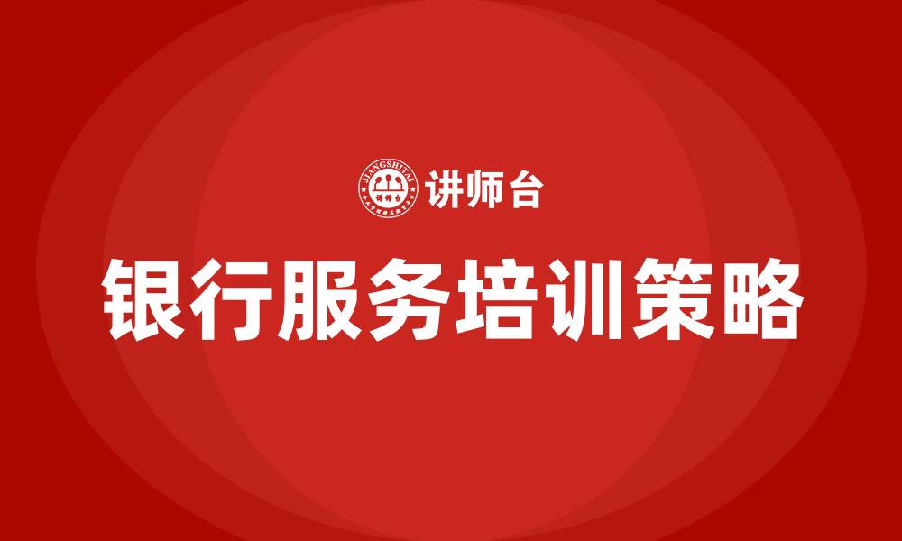 文章银行服务培训的缩略图