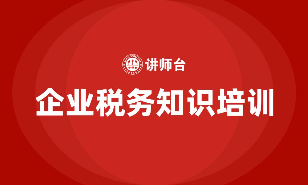 文章企业税务知识培训的缩略图