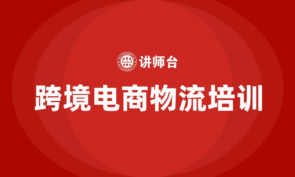 文章跨境电商物流培训的缩略图