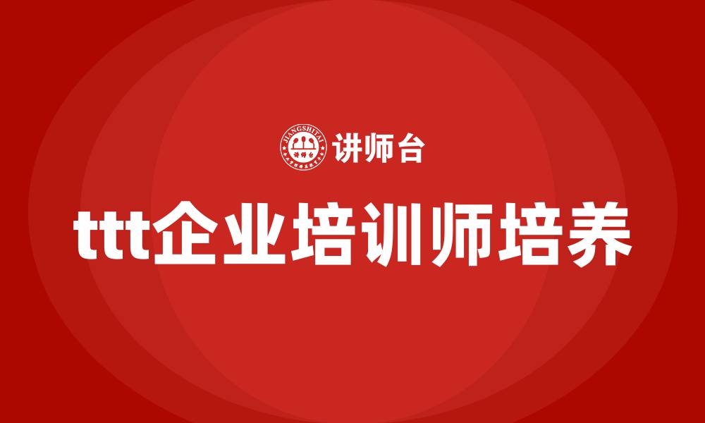 文章ttt企业培训师培训课程的缩略图