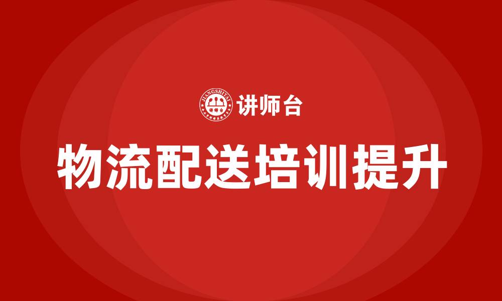 文章物流配送培训的缩略图