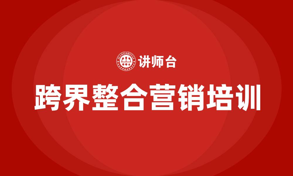 文章跨界整合营销培训的缩略图