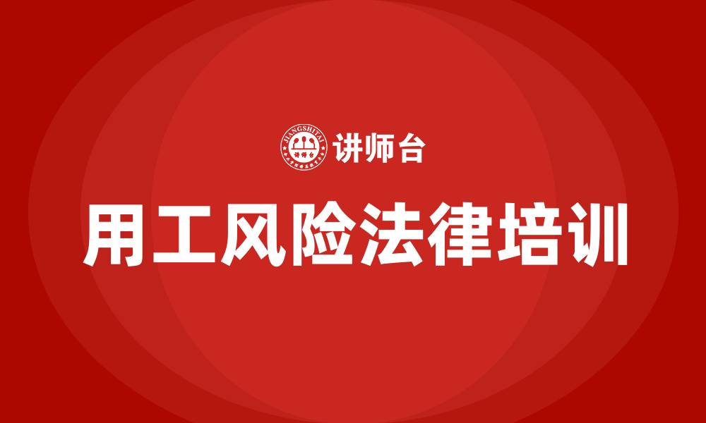 文章企业防范用工风险法律培训的缩略图