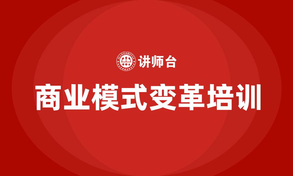 文章商业模式变革 培训的缩略图