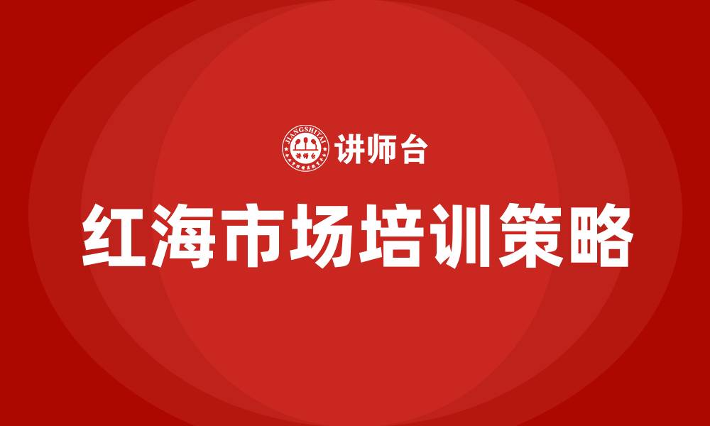 文章红海市场培训的缩略图