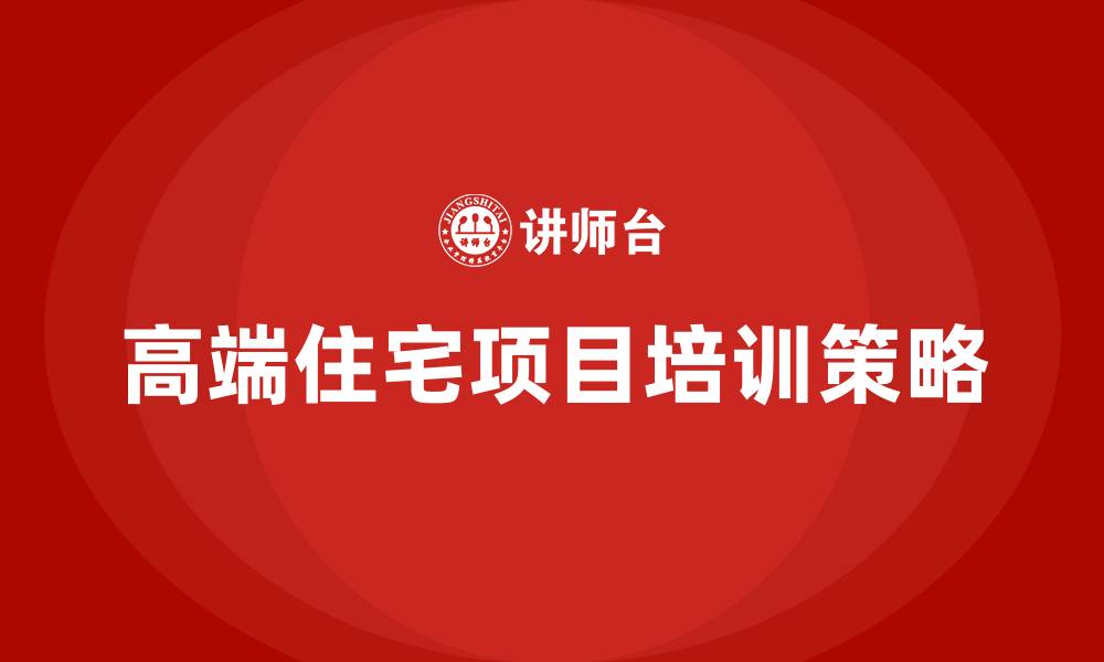 文章高端住宅项目培训的缩略图