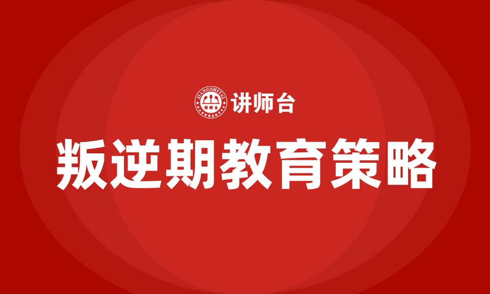 文章孩子叛逆期如何教育的缩略图