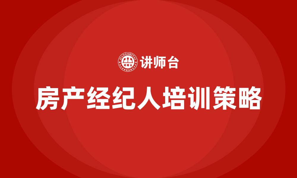 房产经纪人培训策略