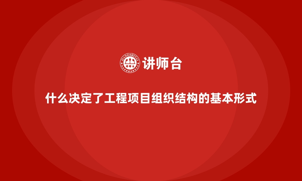 文章什么决定了工程项目组织结构的基本形式的缩略图