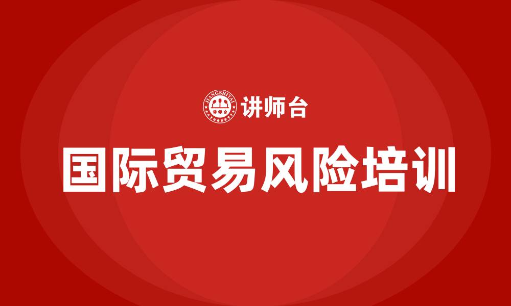 文章国际贸易风险培训的缩略图