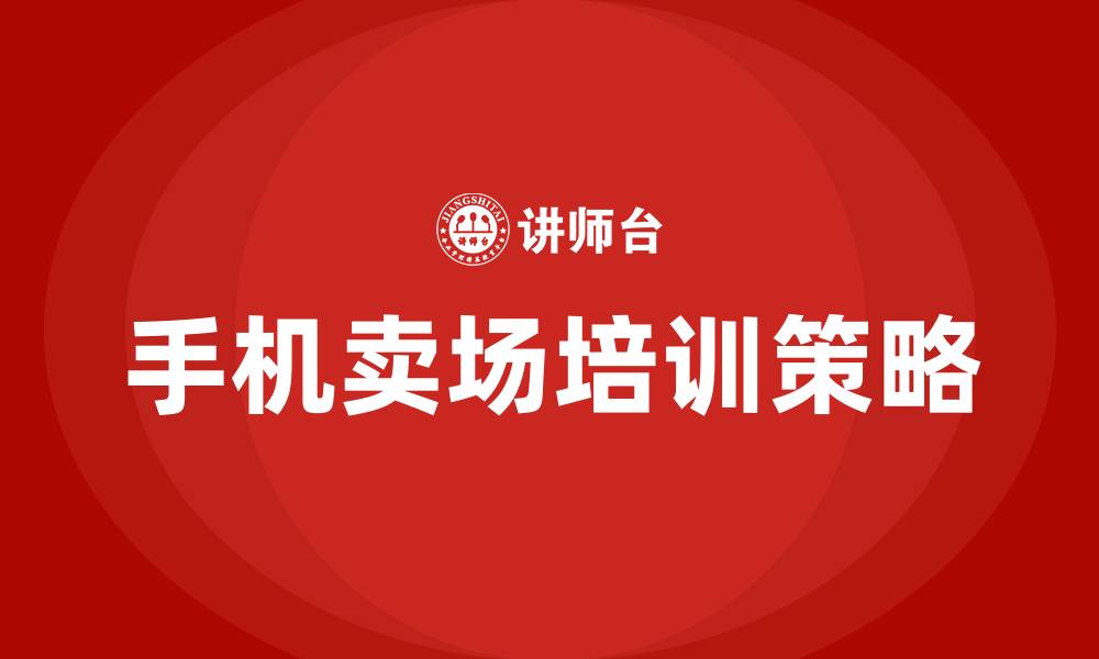 手机卖场培训策略