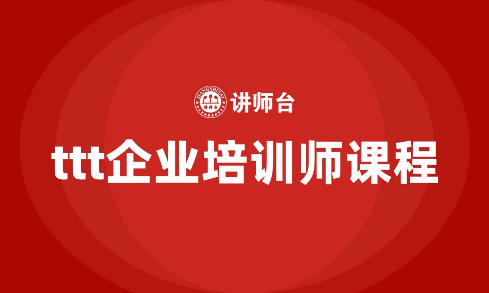 文章ttt企业培训师培训课程的缩略图