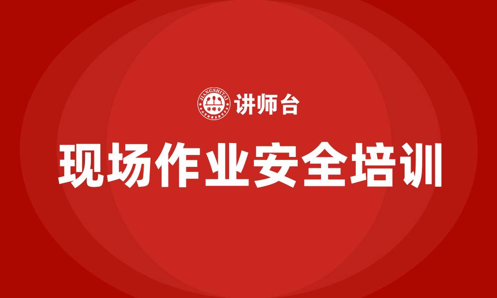 文章现场作业安全培训的缩略图