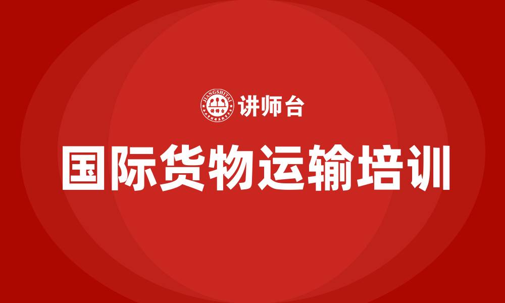 文章国际货物运输培训的缩略图