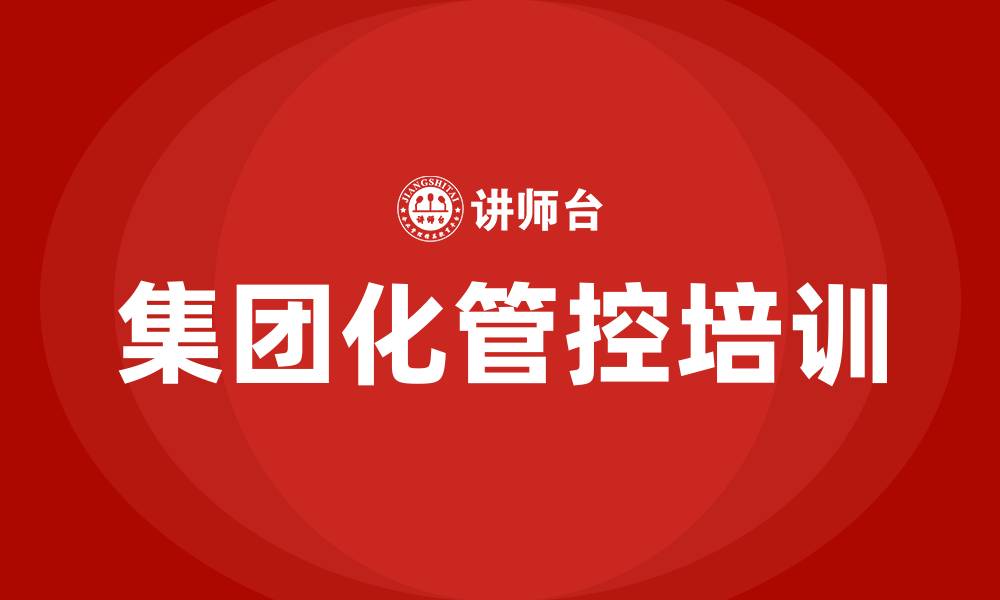 文章集团化管控培训的缩略图