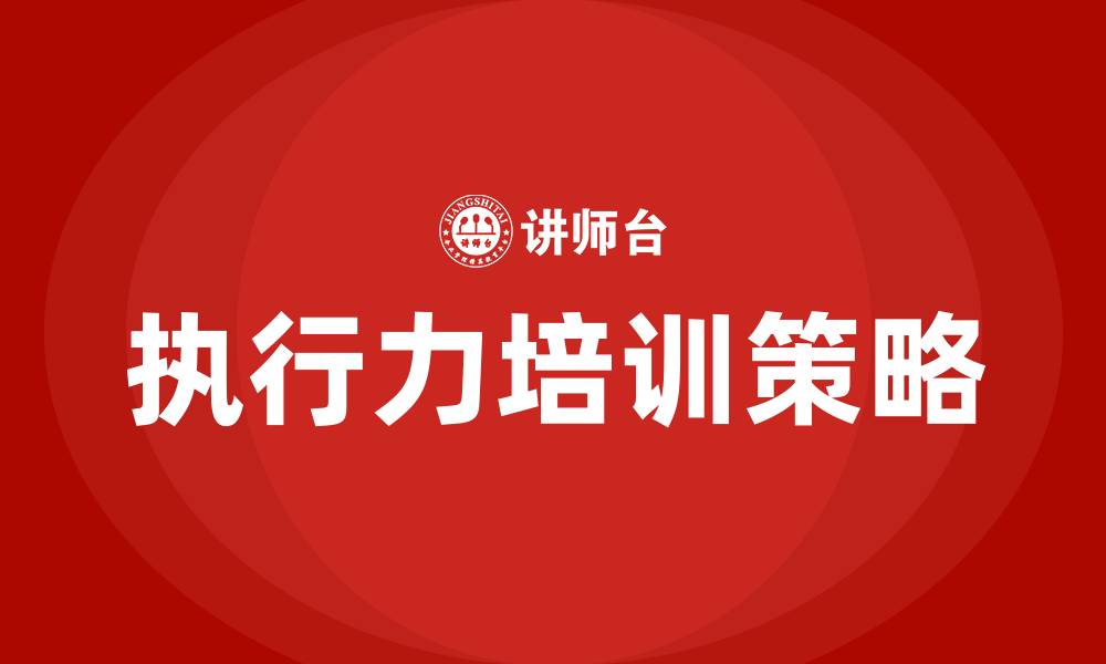 文章企业员工执行力培训的缩略图