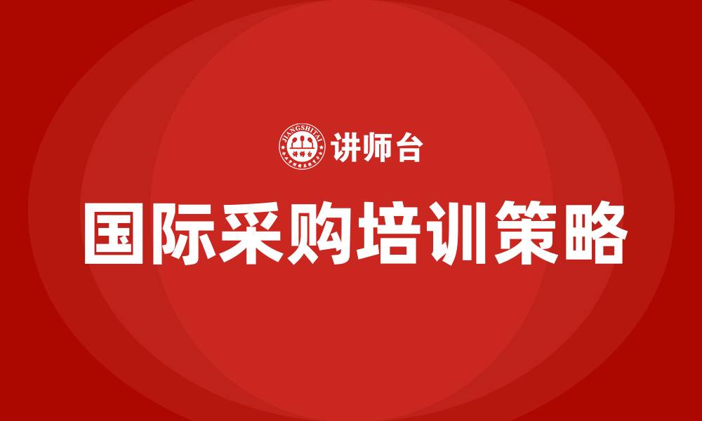 文章国际采购 培训的缩略图