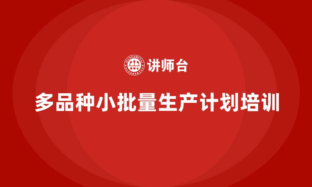 文章多品种小批量生产计划培训的缩略图