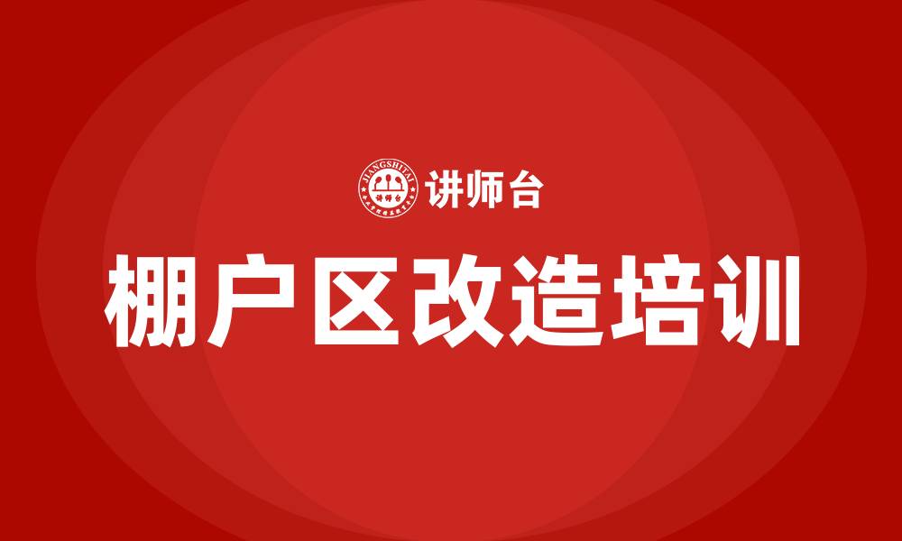 文章棚户区改造培训的缩略图