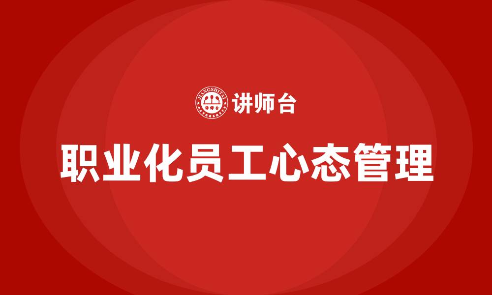 文章职业化员工心态管理培训的缩略图