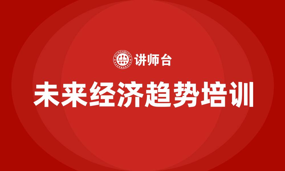 文章未来经济趋势培训的缩略图