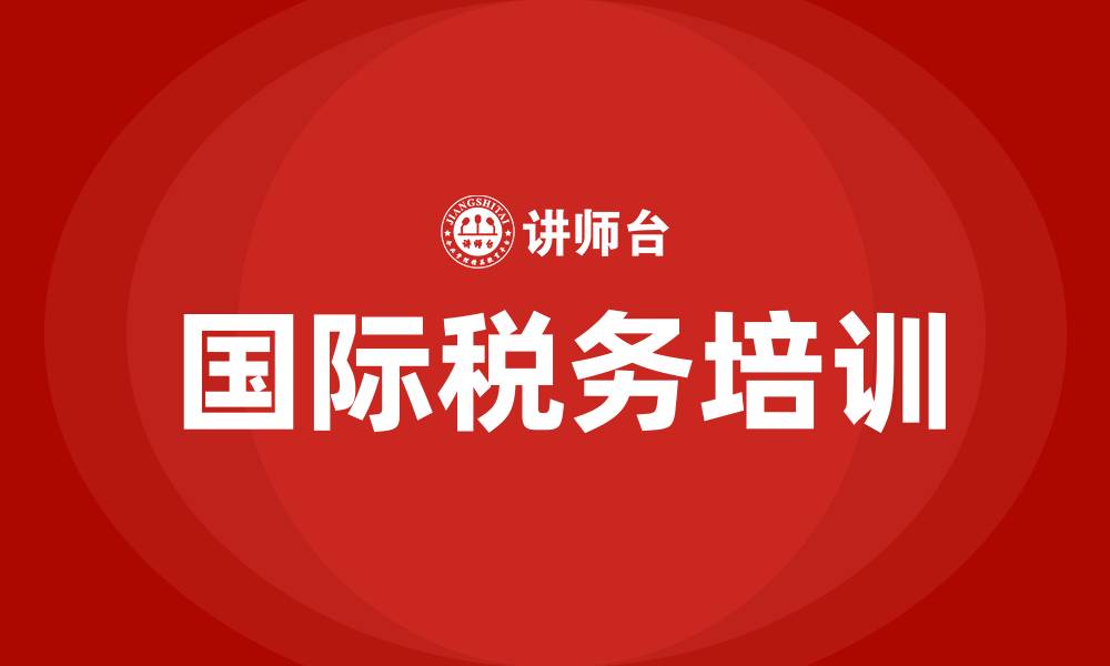 文章国际税务培训的缩略图