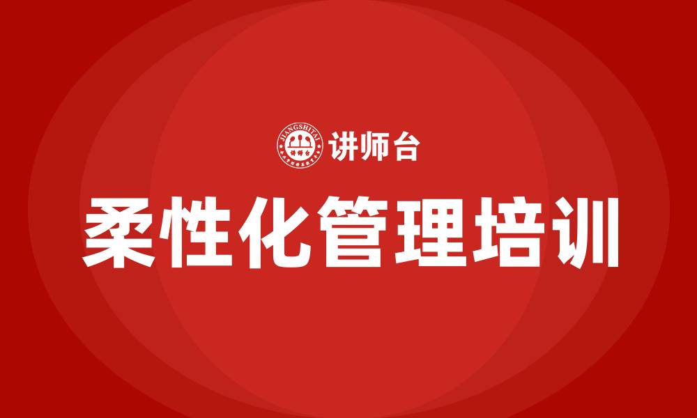 文章柔性化管理培训的缩略图