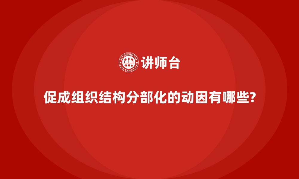 文章促成组织结构分部化的动因有哪些?的缩略图