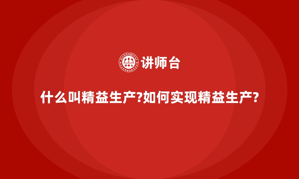 什么叫精益生产?如何实现精益生产?