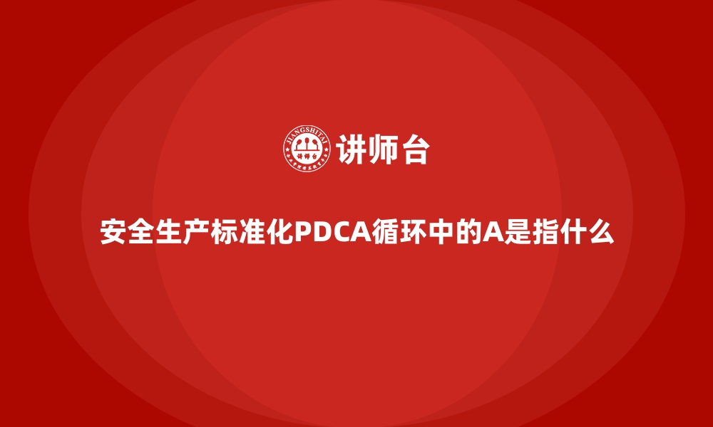 安全生产标准化PDCA循环中的A是指什么