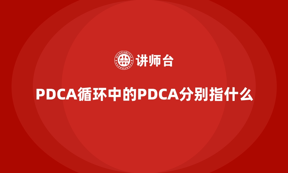 PDCA循环中的PDCA分别指什么