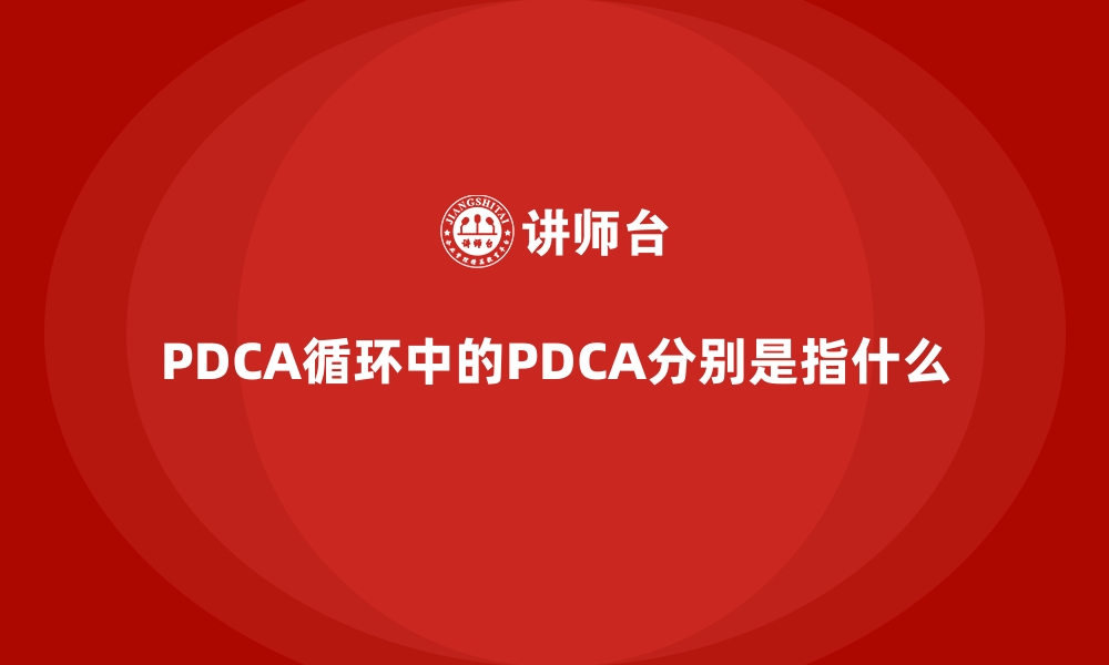 文章PDCA循环中的PDCA分别是指什么的缩略图