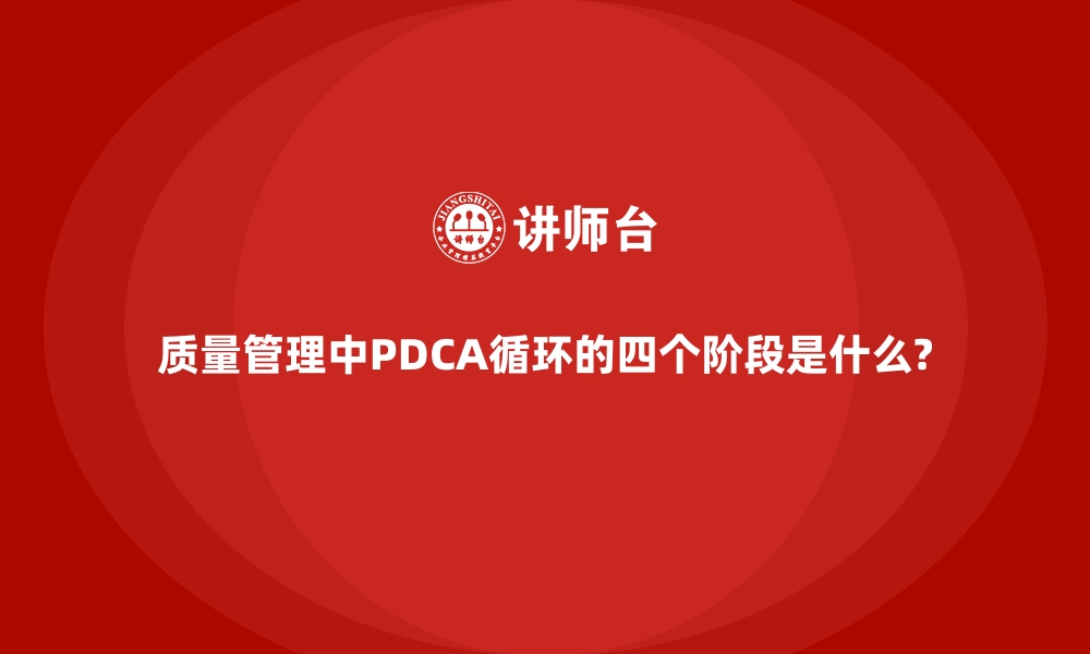 文章质量管理中PDCA循环的四个阶段是什么?的缩略图