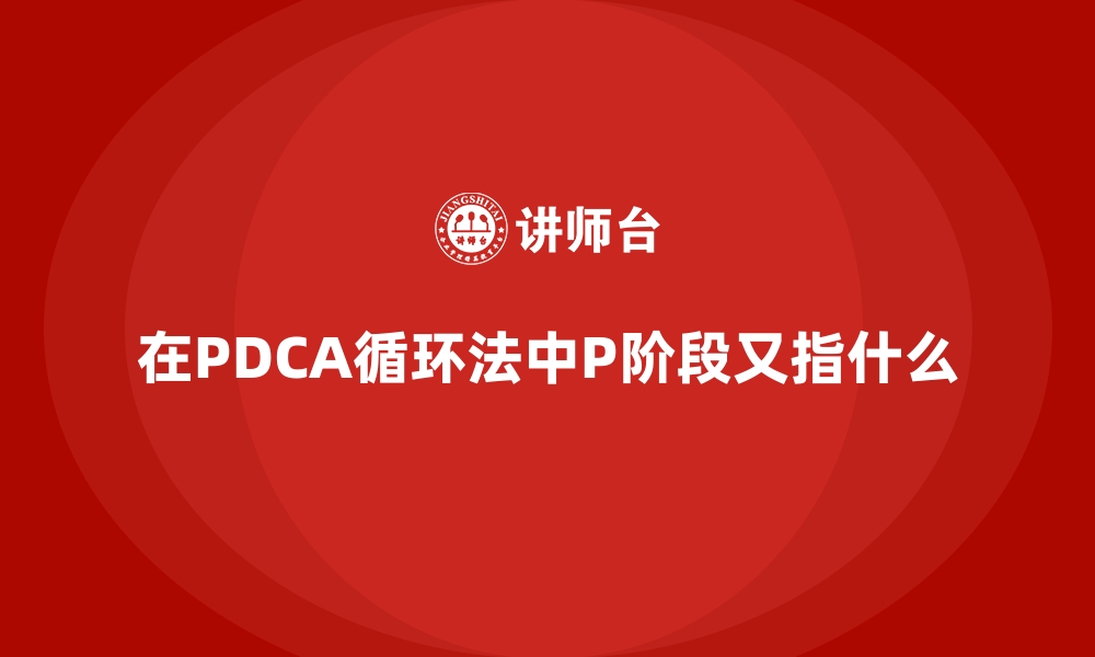 文章在PDCA循环法中P阶段又指什么的缩略图