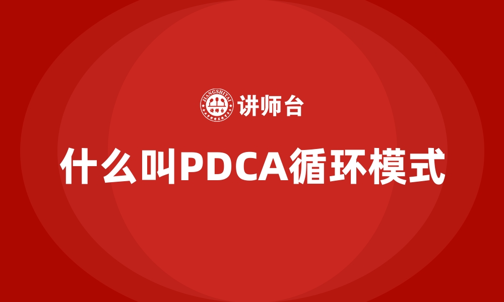 文章什么叫PDCA循环模式的缩略图